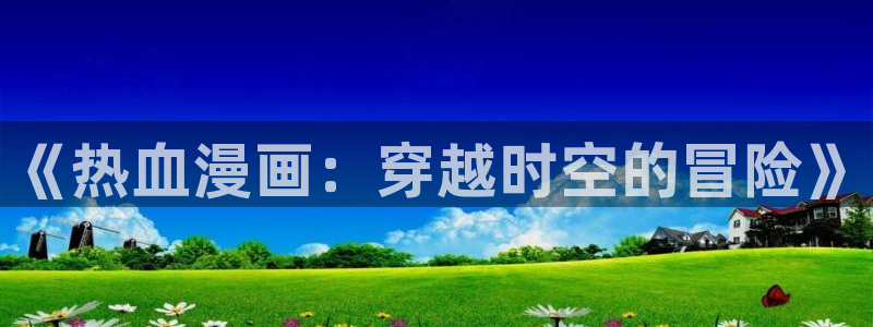 遮天漫画下拉式奇漫屋：《热血漫画：穿越时空的冒险》