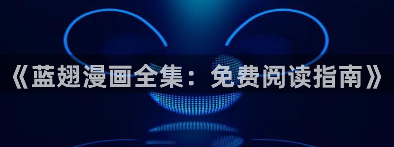 隐世华族漫画下拉式奇漫屋：《蓝翅漫画全集：免费阅读指南》