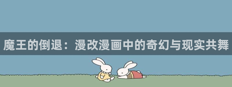 从大树开始的进化漫画奇漫屋：魔王的倒退：漫改漫画中的奇幻与现实共舞