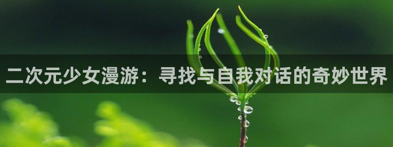 星辰于我漫画免费奇漫屋：二次元少女漫游：寻找与自我对话的奇妙世界