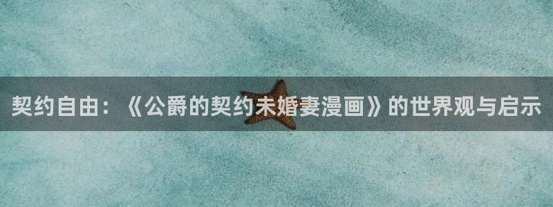 奇漫屋漫画免费官网：契约自由：《公爵的契约未婚妻漫画》的世界观与启示