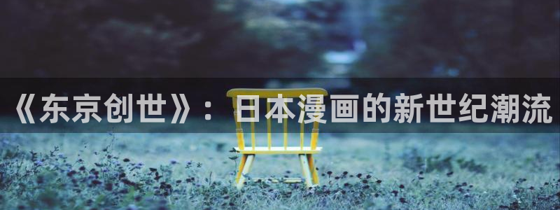 一念永恒漫画下拉式奇漫屋：《东京创世》：日本漫画的新世纪潮流