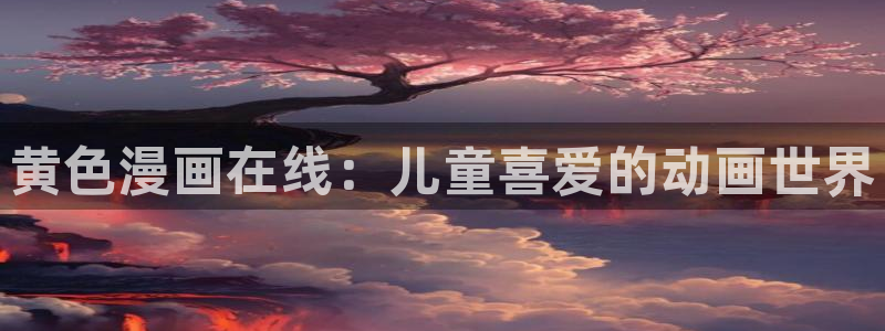 养敌为患奇漫屋漫画：黄色漫画在线：儿童喜爱的动画世界